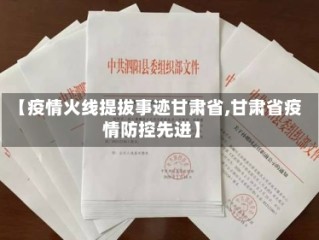 【疫情火线提拔事迹甘肃省,甘肃省疫情防控先进】