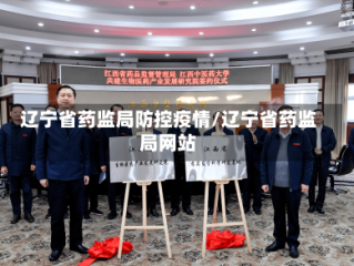辽宁省药监局防控疫情/辽宁省药监局网站