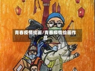 青春疫情绘画/青春疫情绘画作品