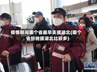 疫情期间哪个省最早支援湖北(哪个省份驰援湖北比较多)