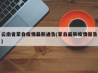 云南省蒙自疫情最新通告(蒙自最新疫情报告)