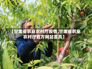 【甘肃省农业农村厅疫情,甘肃省农业农村厅官方网站首页】