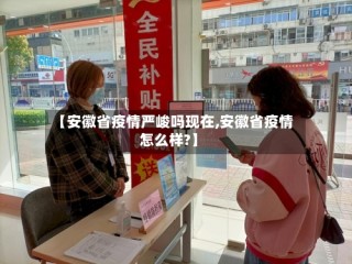 【安徽省疫情严峻吗现在,安徽省疫情怎么样?】