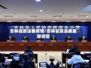 吉林省政法委疫情/吉林省政法委最新调整