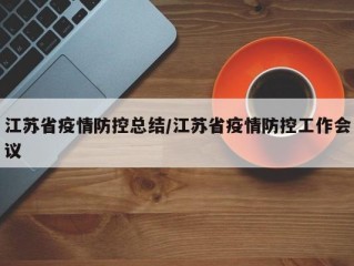 江苏省疫情防控总结/江苏省疫情防控工作会议