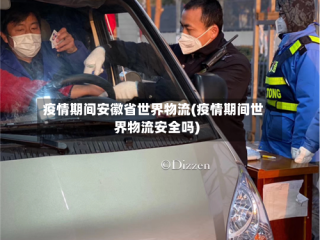 疫情期间安徽省世界物流(疫情期间世界物流安全吗)