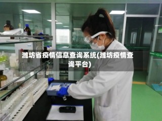 潍坊省疫情信息查询系统(潍坊疫情查询平台)