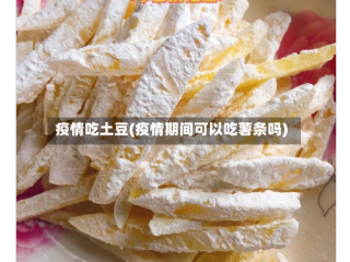 疫情吃土豆(疫情期间可以吃薯条吗)