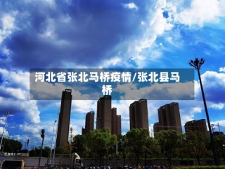 河北省张北马桥疫情/张北县马桥