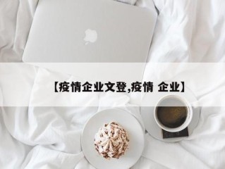【疫情企业文登,疫情 企业】