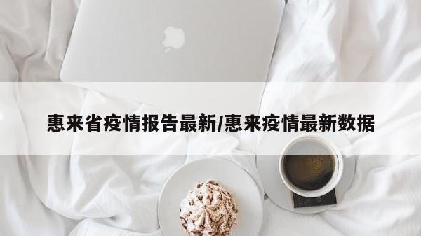 惠来省疫情报告最新/惠来疫情最新数据