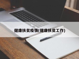 健康扶贫疫情(健康扶贫工作)