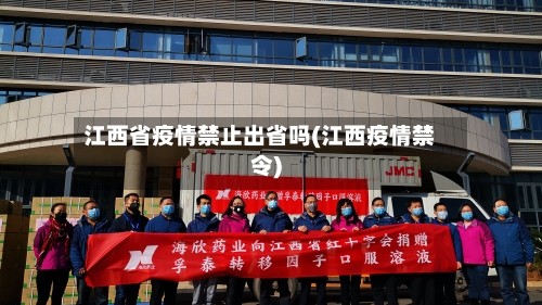 江西省疫情禁止出省吗(江西疫情禁令)