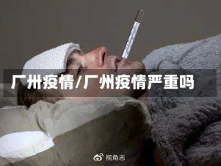 厂卅疫情/厂州疫情严重吗