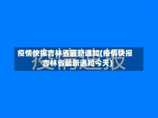 疫情快报吉林省最新通知(疫情快报吉林省最新通知今天)