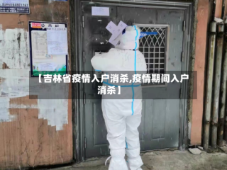 【吉林省疫情入户消杀,疫情期间入户消杀】