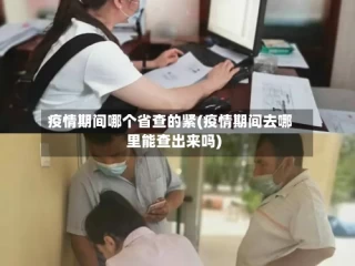 疫情期间哪个省查的紧(疫情期间去哪里能查出来吗)