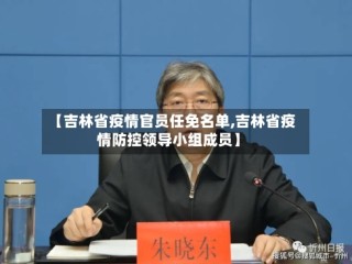 【吉林省疫情官员任免名单,吉林省疫情防控领导小组成员】