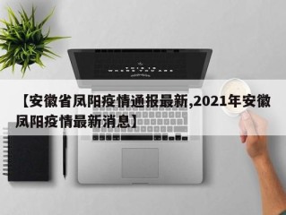 【安徽省凤阳疫情通报最新,2021年安徽凤阳疫情最新消息】