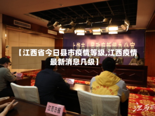 【江西省今日县市疫情等级,江西疫情最新消息几级】