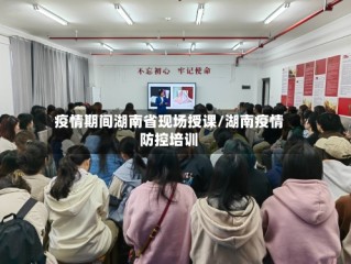 疫情期间湖南省现场授课/湖南疫情防控培训