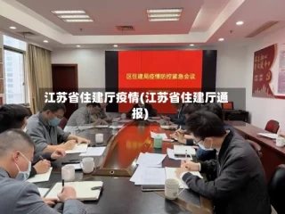 江苏省住建厅疫情(江苏省住建厅通报)
