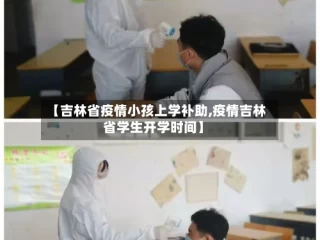 【吉林省疫情小孩上学补助,疫情吉林省学生开学时间】