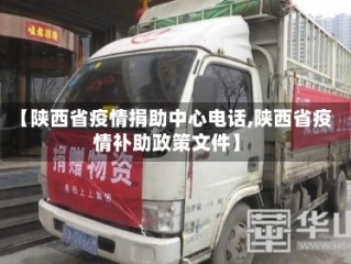 【陕西省疫情捐助中心电话,陕西省疫情补助政策文件】