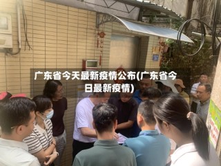 广东省今天最新疫情公布(广东省今日最新疫情)