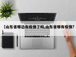 【山东省哪边有疫情了吗,山东省哪有疫情?】