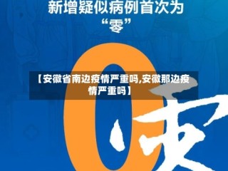 【安徽省南边疫情严重吗,安徽那边疫情严重吗】