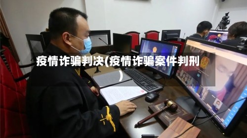 疫情诈骗判决(疫情诈骗案件判刑)