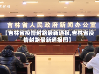 【吉林省疫情封路最新通报,吉林省疫情封路最新通报图】