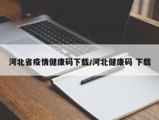 河北省疫情健康码下载/河北健康码 下载
