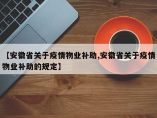 【安徽省关于疫情物业补助,安徽省关于疫情物业补助的规定】