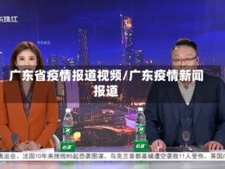 广东省疫情报道视频/广东疫情新闻报道