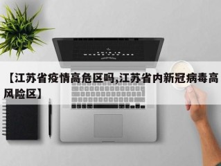 【江苏省疫情高危区吗,江苏省内新冠病毒高风险区】