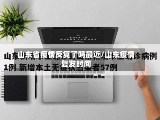 山东省疫情反复了吗最近/山东疫情复发时间