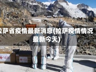 拉萨省疫情最新消息(拉萨疫情情况最新今天)