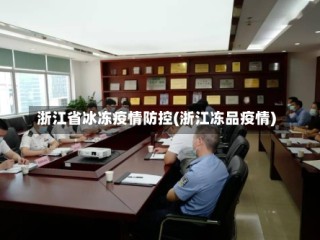 浙江省冰冻疫情防控(浙江冻品疫情)