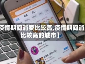 【疫情期间消费比较高,疫情期间消费比较高的城市】