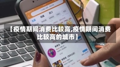 【疫情期间消费比较高,疫情期间消费比较高的城市】