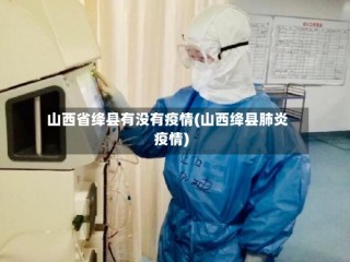 山西省绛县有没有疫情(山西绛县肺炎疫情)