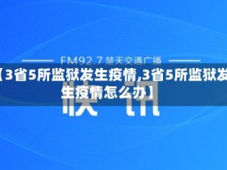 【3省5所监狱发生疫情,3省5所监狱发生疫情怎么办】