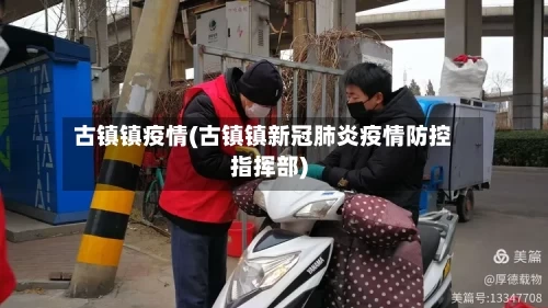 古镇镇疫情(古镇镇新冠肺炎疫情防控指挥部)