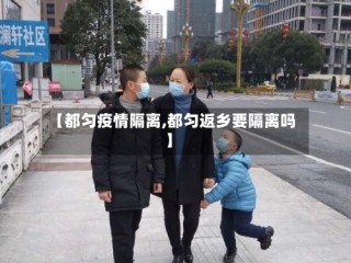 【都匀疫情隔离,都匀返乡要隔离吗】