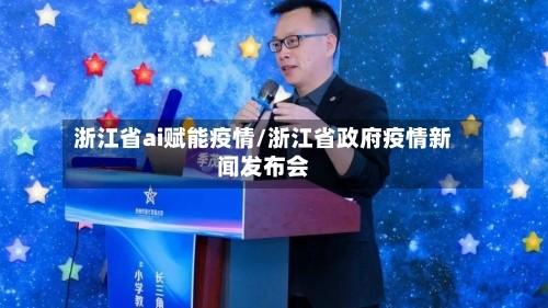 浙江省ai赋能疫情/浙江省政府疫情新闻发布会