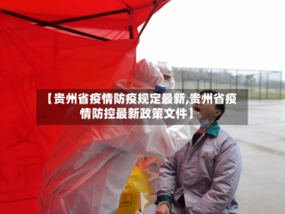 【贵州省疫情防疫规定最新,贵州省疫情防控最新政策文件】