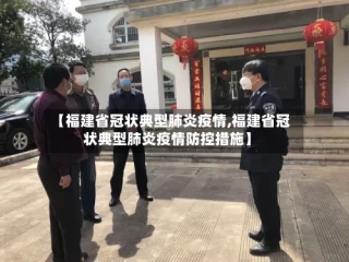 【福建省冠状典型肺炎疫情,福建省冠状典型肺炎疫情防控措施】