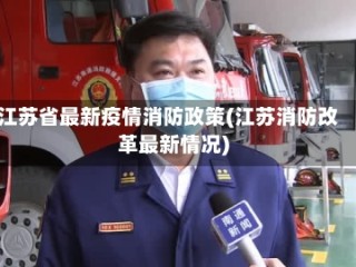 江苏省最新疫情消防政策(江苏消防改革最新情况)